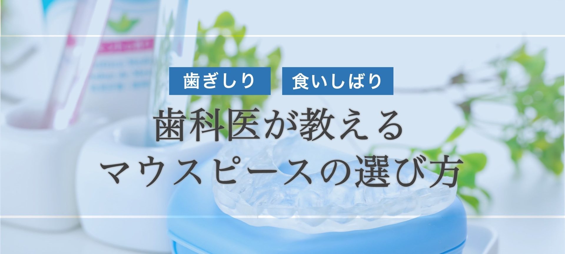 歯ぎしり&食いしばり対策！歯科医が教えるマウスピースの選び方